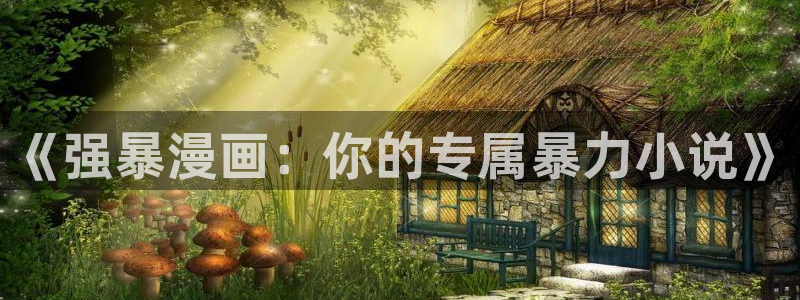 禁漫天堂免费观看：《强暴漫画：你的专属暴力小说》