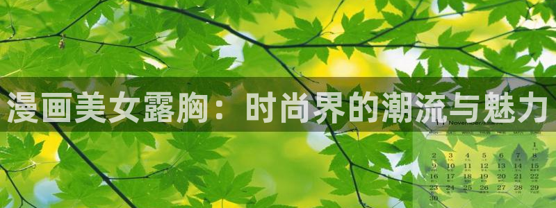 禁漫天堂动漫在线看：漫画美女露胸：时尚界的潮流与魅力