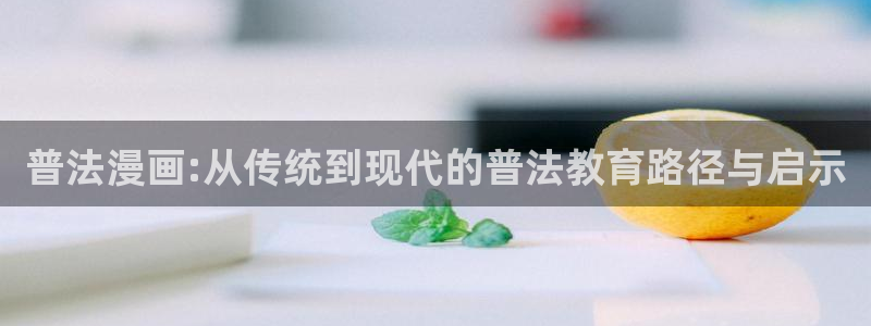 禁漫天堂最新版本：普法漫画:从传统到现代的普法教育路径与启示