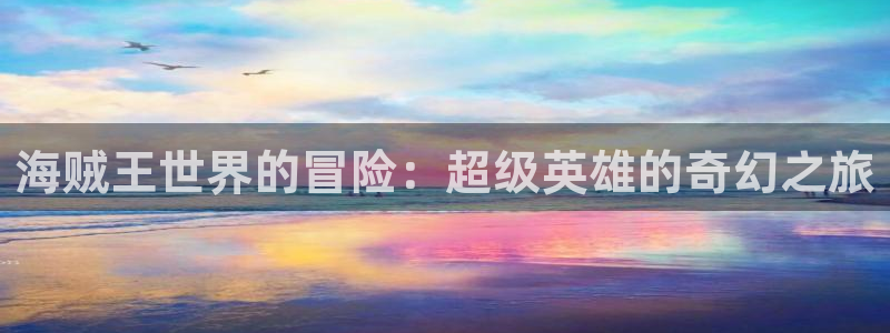 禁漫天堂co：海贼王世界的冒险：超级英雄的奇幻之旅