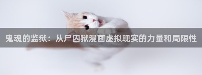 禁漫天堂sss：鬼魂的监狱：从尸囚狱漫画虚拟现实的力量和局限性