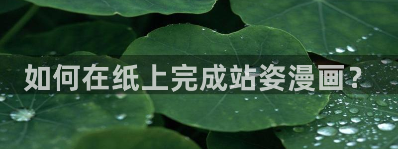 禁漫天堂同人漫画：如何在纸上完成站姿漫画？