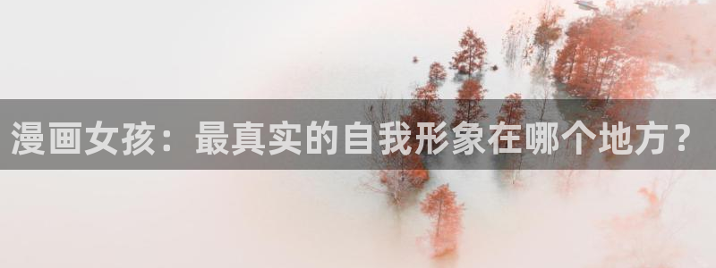 禁漫的天堂：漫画女孩：最真实的自我形象在哪个地方？