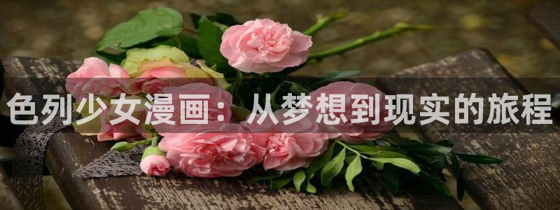 禁漫天堂视频：色列少女漫画：从梦想到现实的旅程