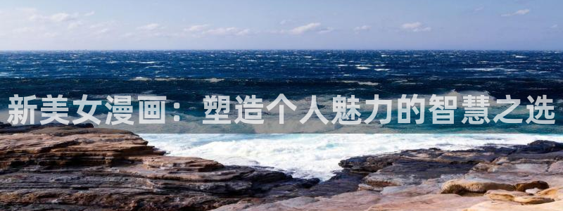 禁漫天堂漫画推荐：新美女漫画：塑造个人魅力的智慧之选