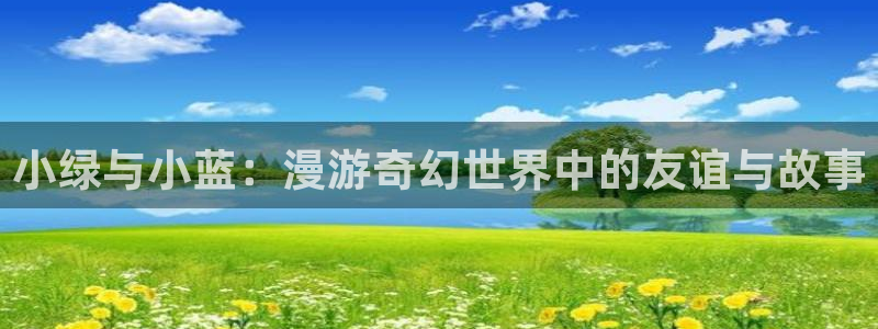 禁漫天堂传：小绿与小蓝：漫游奇幻世界中的友谊与故事